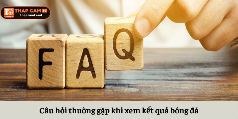 Câu hỏi thường gặp khi xem kết quả bóng đá Câu hỏi thường gặp khi xem kết quả bóng đá