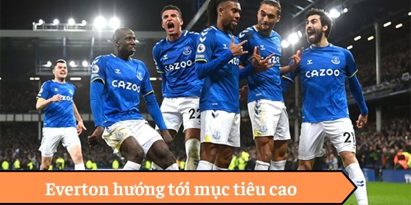Everton hướng tới mục tiêu cao Everton hướng tới mục tiêu cao