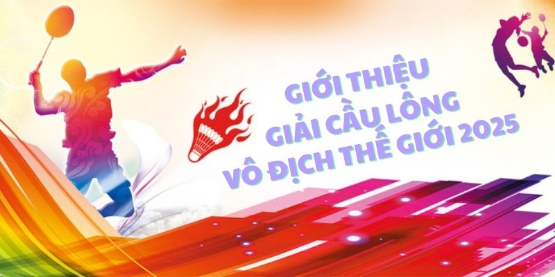 Giới thiệu Giải cầu lông Vô địch thế giới 2025 Giới thiệu Giải cầu lông Vô địch thế giới 2025